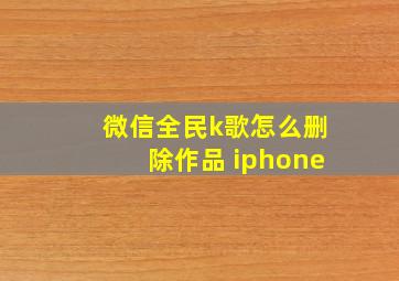 微信全民k歌怎么删除作品 iphone